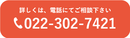 詳しくは、電話にてご相談ください。tel.022-302-7421